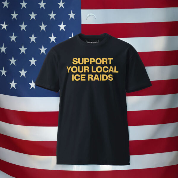 Support Your Local Ice Raids T-Shirt